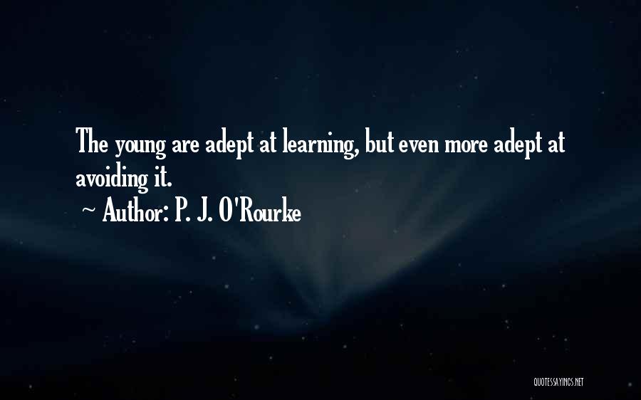 P. J. O'Rourke Quotes: The Young Are Adept At Learning, But Even More Adept At Avoiding It.