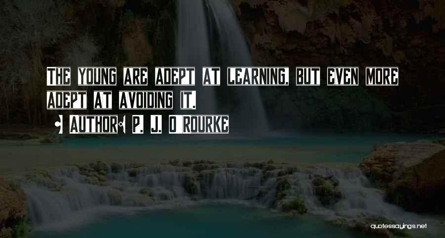 P. J. O'Rourke Quotes: The Young Are Adept At Learning, But Even More Adept At Avoiding It.