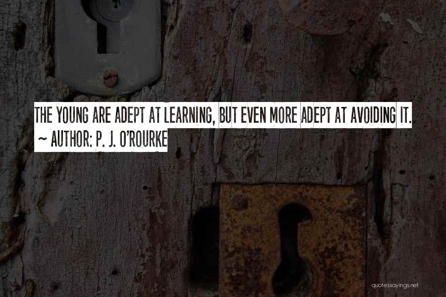 P. J. O'Rourke Quotes: The Young Are Adept At Learning, But Even More Adept At Avoiding It.
