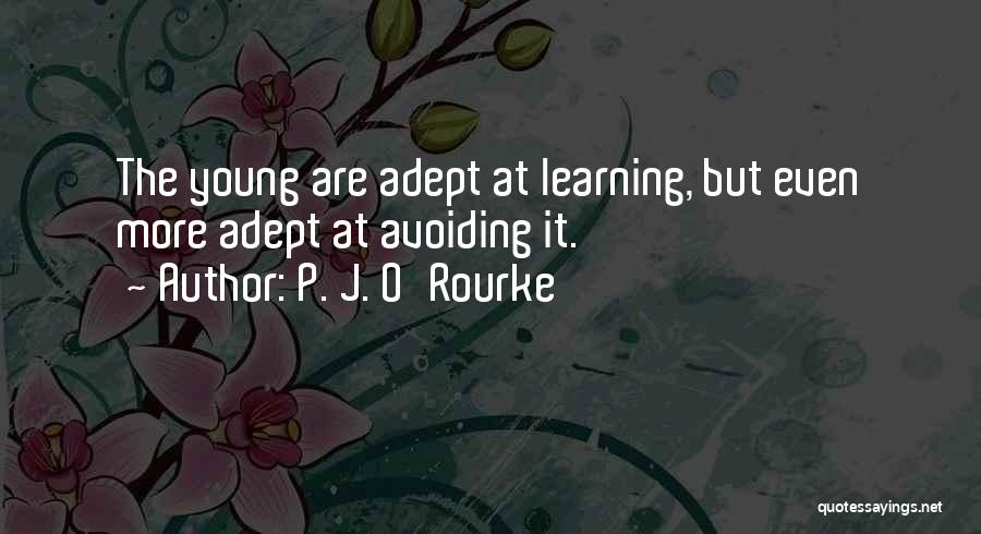 P. J. O'Rourke Quotes: The Young Are Adept At Learning, But Even More Adept At Avoiding It.