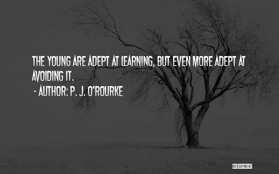 P. J. O'Rourke Quotes: The Young Are Adept At Learning, But Even More Adept At Avoiding It.
