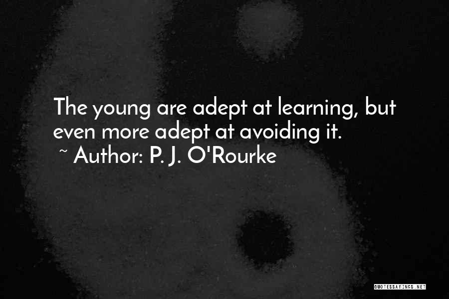 P. J. O'Rourke Quotes: The Young Are Adept At Learning, But Even More Adept At Avoiding It.