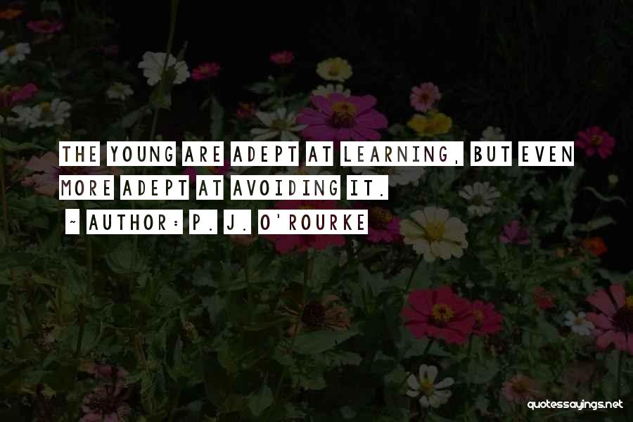 P. J. O'Rourke Quotes: The Young Are Adept At Learning, But Even More Adept At Avoiding It.