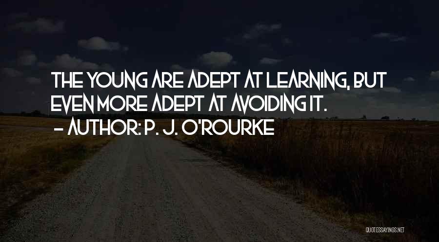 P. J. O'Rourke Quotes: The Young Are Adept At Learning, But Even More Adept At Avoiding It.