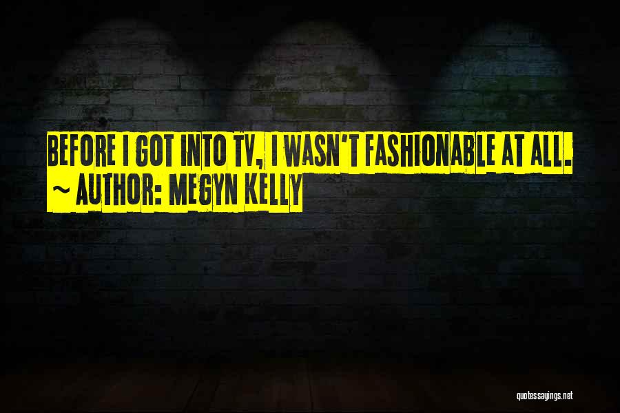 Megyn Kelly Quotes: Before I Got Into Tv, I Wasn't Fashionable At All.