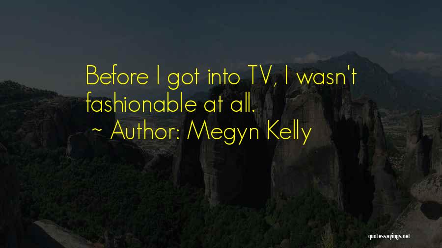 Megyn Kelly Quotes: Before I Got Into Tv, I Wasn't Fashionable At All.