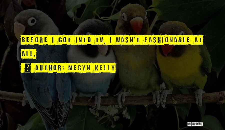 Megyn Kelly Quotes: Before I Got Into Tv, I Wasn't Fashionable At All.