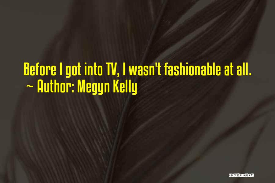 Megyn Kelly Quotes: Before I Got Into Tv, I Wasn't Fashionable At All.