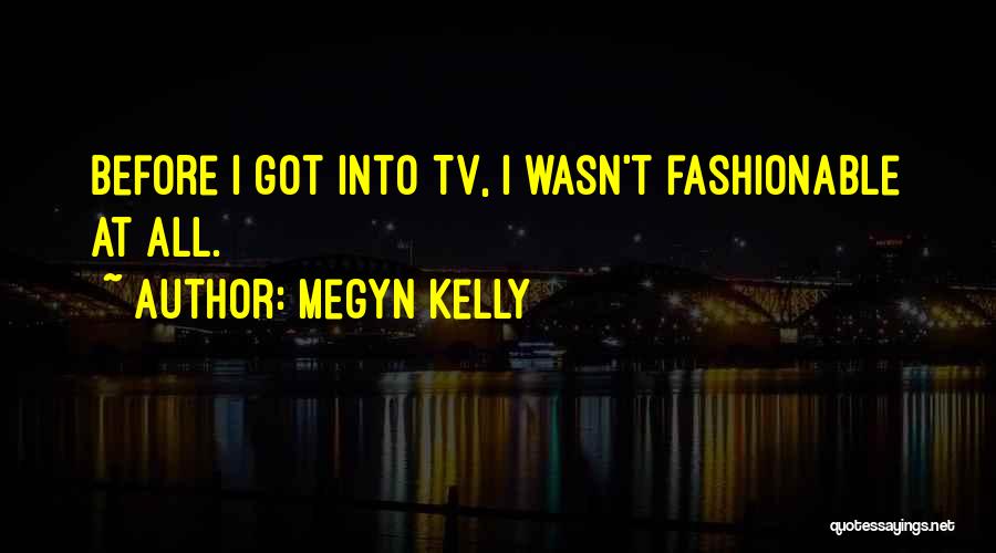 Megyn Kelly Quotes: Before I Got Into Tv, I Wasn't Fashionable At All.
