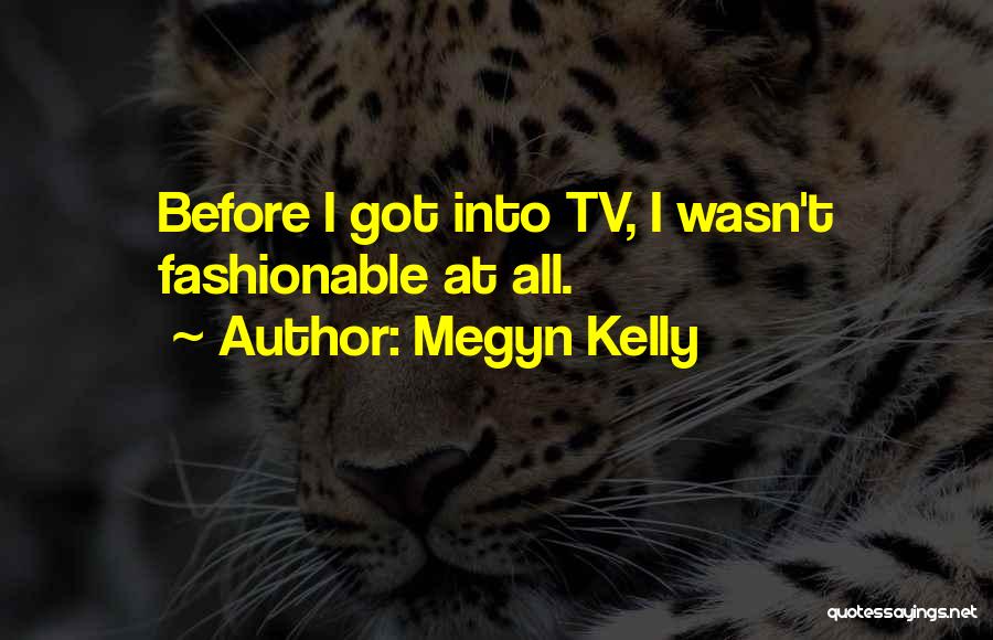 Megyn Kelly Quotes: Before I Got Into Tv, I Wasn't Fashionable At All.