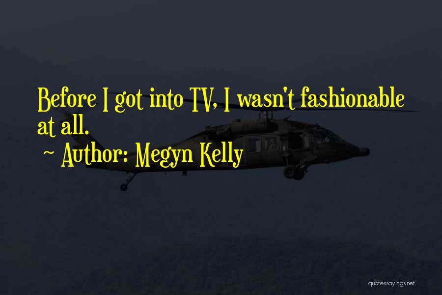 Megyn Kelly Quotes: Before I Got Into Tv, I Wasn't Fashionable At All.