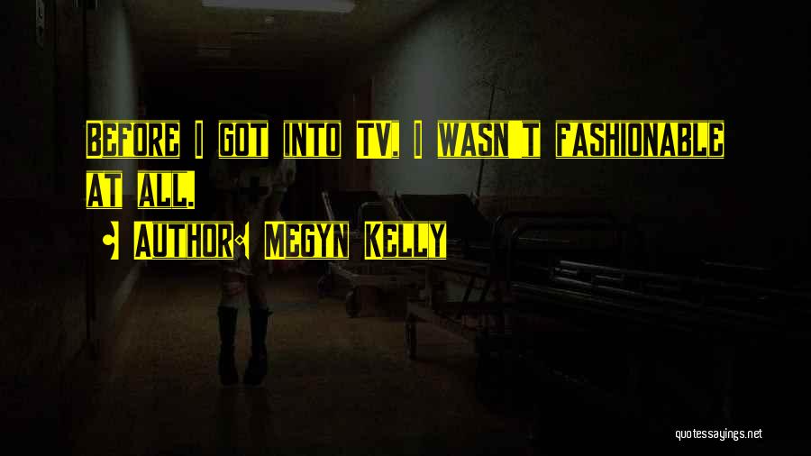 Megyn Kelly Quotes: Before I Got Into Tv, I Wasn't Fashionable At All.