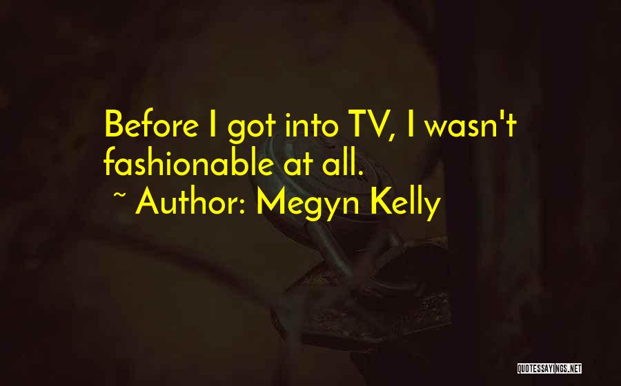 Megyn Kelly Quotes: Before I Got Into Tv, I Wasn't Fashionable At All.
