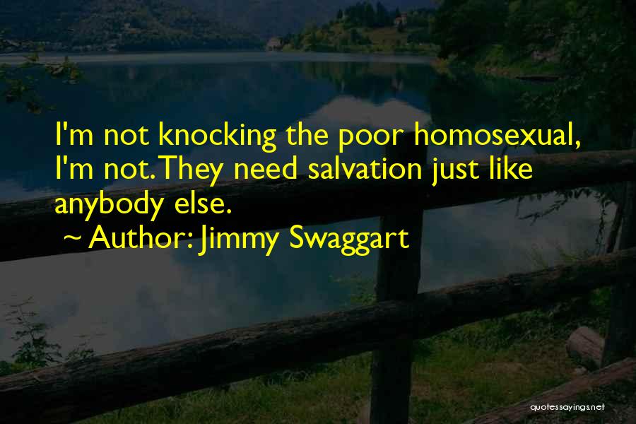 Jimmy Swaggart Quotes: I'm Not Knocking The Poor Homosexual, I'm Not. They Need Salvation Just Like Anybody Else.