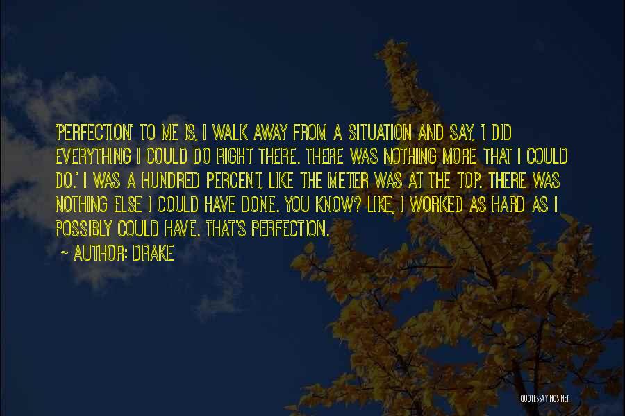 Drake Quotes: 'perfection' To Me Is, I Walk Away From A Situation And Say, 'i Did Everything I Could Do Right There.