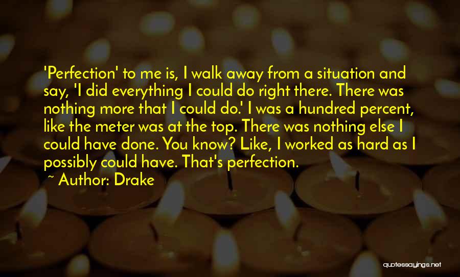 Drake Quotes: 'perfection' To Me Is, I Walk Away From A Situation And Say, 'i Did Everything I Could Do Right There.