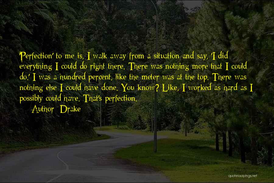 Drake Quotes: 'perfection' To Me Is, I Walk Away From A Situation And Say, 'i Did Everything I Could Do Right There.