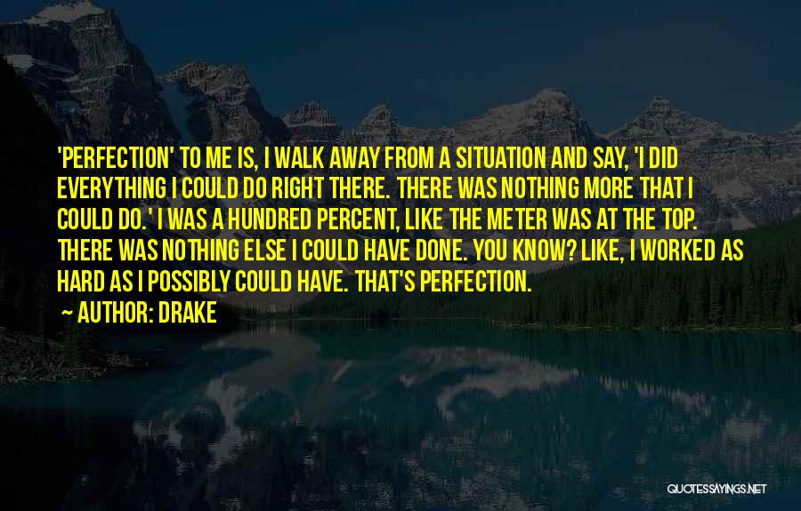 Drake Quotes: 'perfection' To Me Is, I Walk Away From A Situation And Say, 'i Did Everything I Could Do Right There.