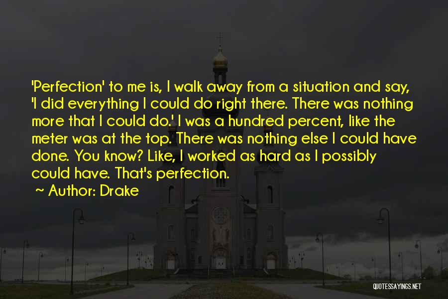 Drake Quotes: 'perfection' To Me Is, I Walk Away From A Situation And Say, 'i Did Everything I Could Do Right There.