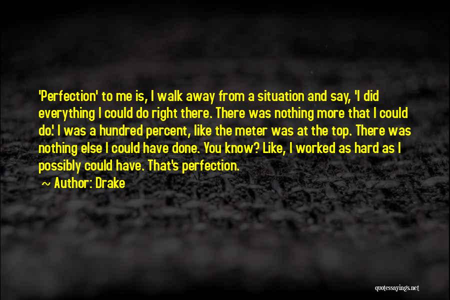 Drake Quotes: 'perfection' To Me Is, I Walk Away From A Situation And Say, 'i Did Everything I Could Do Right There.