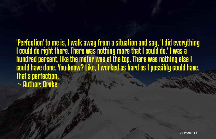 Drake Quotes: 'perfection' To Me Is, I Walk Away From A Situation And Say, 'i Did Everything I Could Do Right There.