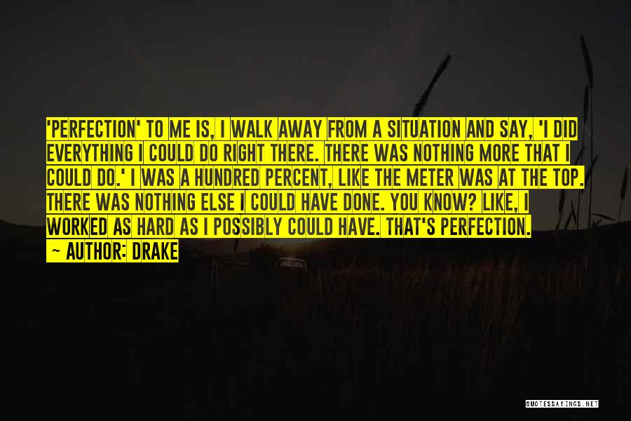 Drake Quotes: 'perfection' To Me Is, I Walk Away From A Situation And Say, 'i Did Everything I Could Do Right There.