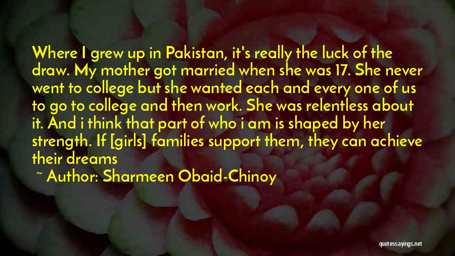 Sharmeen Obaid-Chinoy Quotes: Where I Grew Up In Pakistan, It's Really The Luck Of The Draw. My Mother Got Married When She Was