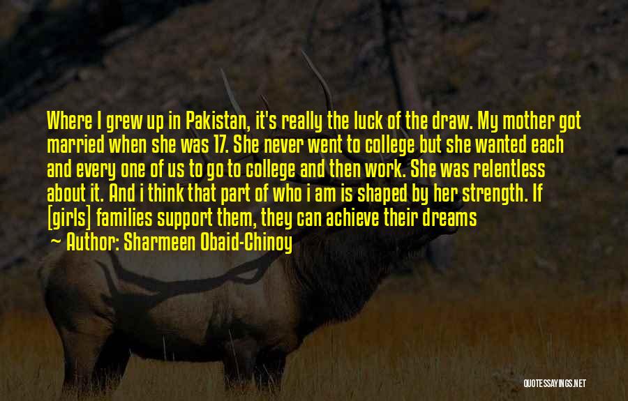 Sharmeen Obaid-Chinoy Quotes: Where I Grew Up In Pakistan, It's Really The Luck Of The Draw. My Mother Got Married When She Was