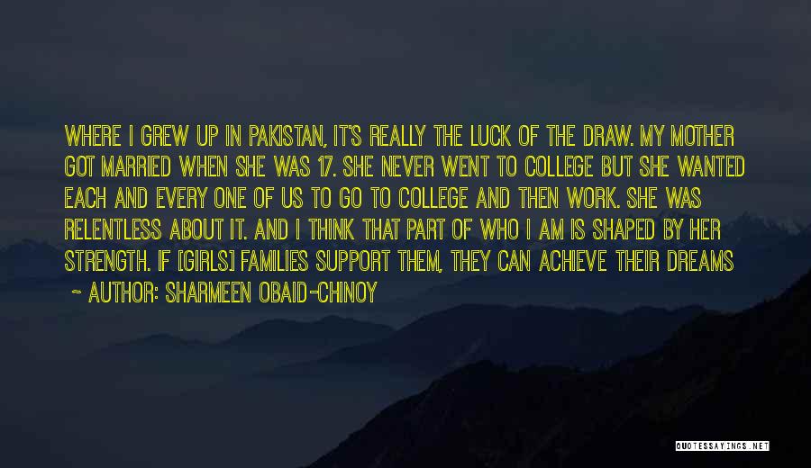 Sharmeen Obaid-Chinoy Quotes: Where I Grew Up In Pakistan, It's Really The Luck Of The Draw. My Mother Got Married When She Was