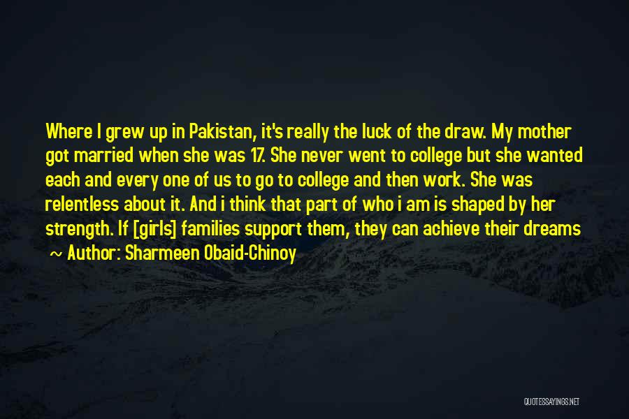 Sharmeen Obaid-Chinoy Quotes: Where I Grew Up In Pakistan, It's Really The Luck Of The Draw. My Mother Got Married When She Was