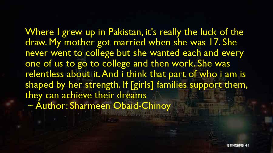 Sharmeen Obaid-Chinoy Quotes: Where I Grew Up In Pakistan, It's Really The Luck Of The Draw. My Mother Got Married When She Was