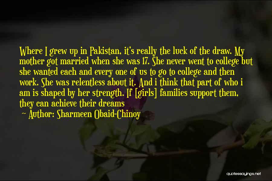 Sharmeen Obaid-Chinoy Quotes: Where I Grew Up In Pakistan, It's Really The Luck Of The Draw. My Mother Got Married When She Was