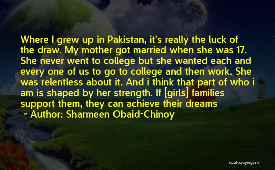 Sharmeen Obaid-Chinoy Quotes: Where I Grew Up In Pakistan, It's Really The Luck Of The Draw. My Mother Got Married When She Was