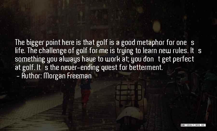 Morgan Freeman Quotes: The Bigger Point Here Is That Golf Is A Good Metaphor For One's Life. The Challenge Of Golf For Me