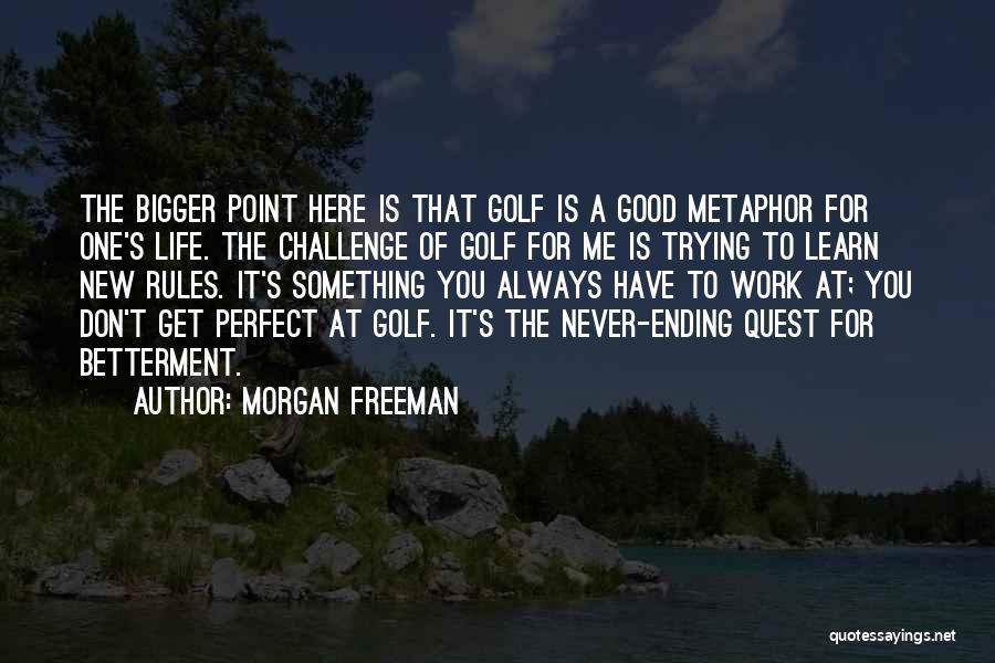 Morgan Freeman Quotes: The Bigger Point Here Is That Golf Is A Good Metaphor For One's Life. The Challenge Of Golf For Me