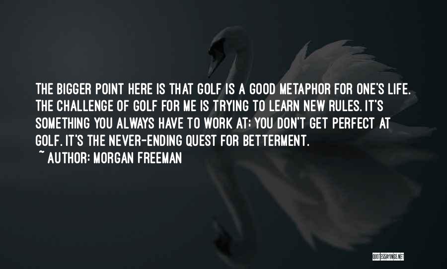 Morgan Freeman Quotes: The Bigger Point Here Is That Golf Is A Good Metaphor For One's Life. The Challenge Of Golf For Me
