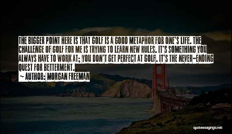 Morgan Freeman Quotes: The Bigger Point Here Is That Golf Is A Good Metaphor For One's Life. The Challenge Of Golf For Me