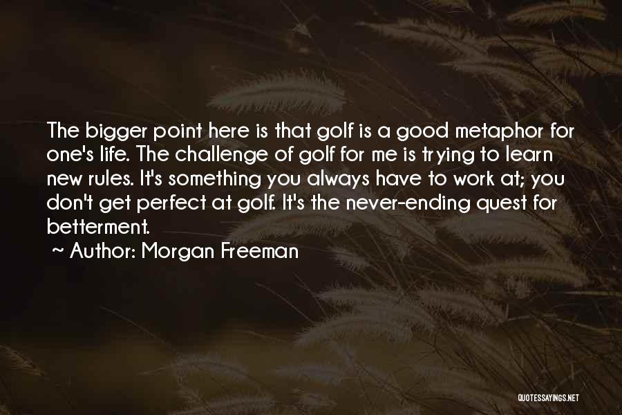 Morgan Freeman Quotes: The Bigger Point Here Is That Golf Is A Good Metaphor For One's Life. The Challenge Of Golf For Me