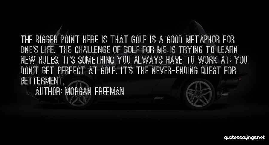 Morgan Freeman Quotes: The Bigger Point Here Is That Golf Is A Good Metaphor For One's Life. The Challenge Of Golf For Me