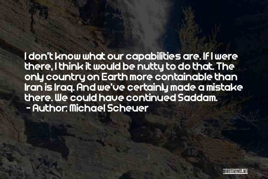 Michael Scheuer Quotes: I Don't Know What Our Capabilities Are. If I Were There, I Think It Would Be Nutty To Do That.