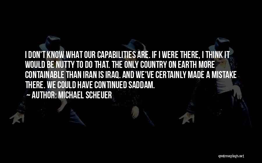 Michael Scheuer Quotes: I Don't Know What Our Capabilities Are. If I Were There, I Think It Would Be Nutty To Do That.