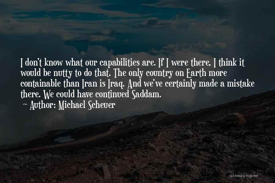 Michael Scheuer Quotes: I Don't Know What Our Capabilities Are. If I Were There, I Think It Would Be Nutty To Do That.