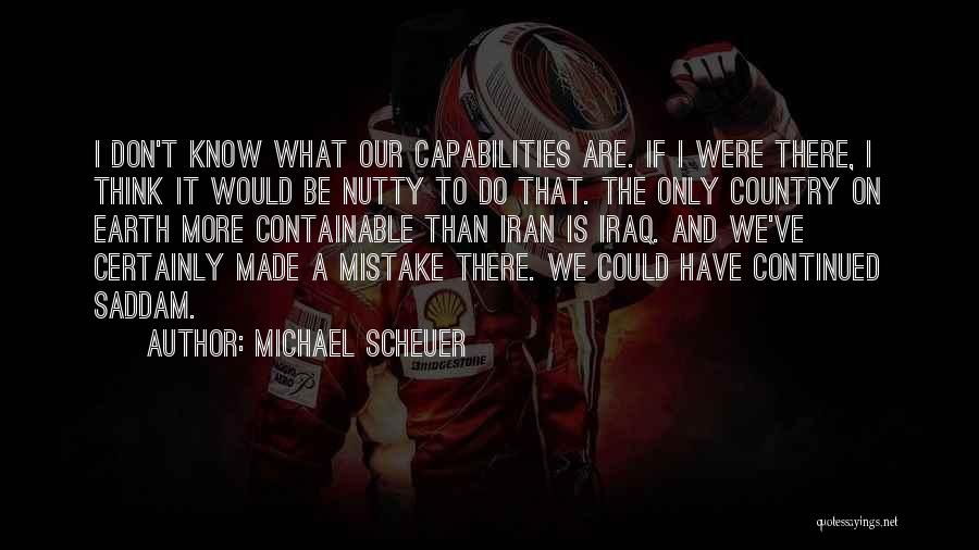 Michael Scheuer Quotes: I Don't Know What Our Capabilities Are. If I Were There, I Think It Would Be Nutty To Do That.