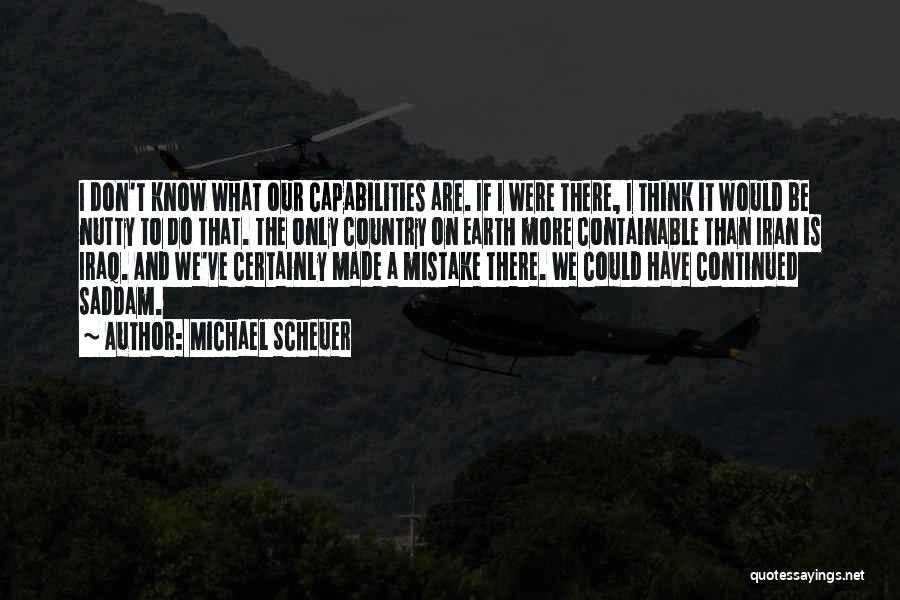 Michael Scheuer Quotes: I Don't Know What Our Capabilities Are. If I Were There, I Think It Would Be Nutty To Do That.