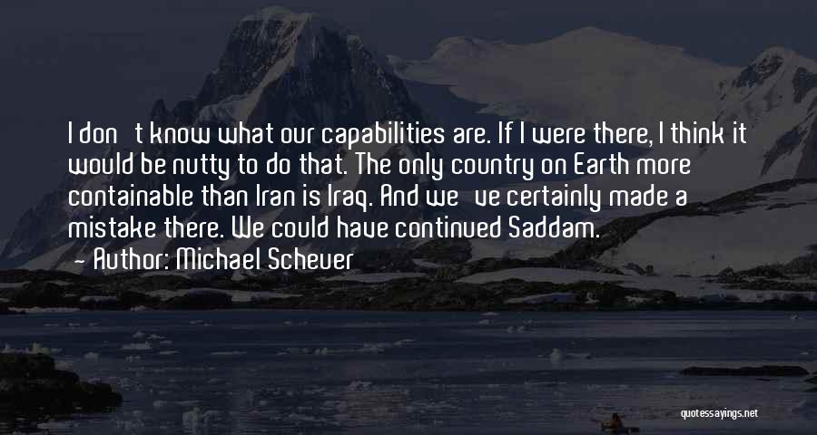 Michael Scheuer Quotes: I Don't Know What Our Capabilities Are. If I Were There, I Think It Would Be Nutty To Do That.