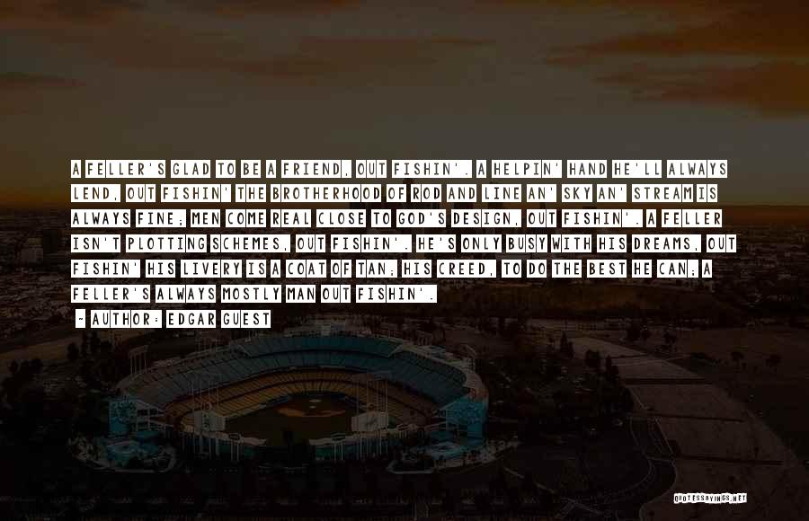 Edgar Guest Quotes: A Feller's Glad To Be A Friend, Out Fishin'. A Helpin' Hand He'll Always Lend, Out Fishin' The Brotherhood Of