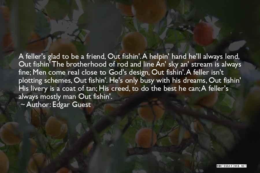 Edgar Guest Quotes: A Feller's Glad To Be A Friend, Out Fishin'. A Helpin' Hand He'll Always Lend, Out Fishin' The Brotherhood Of