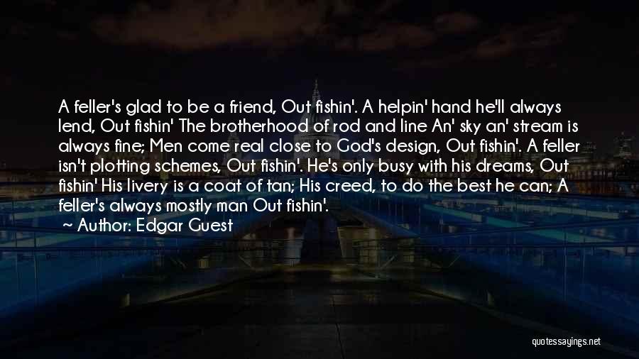 Edgar Guest Quotes: A Feller's Glad To Be A Friend, Out Fishin'. A Helpin' Hand He'll Always Lend, Out Fishin' The Brotherhood Of