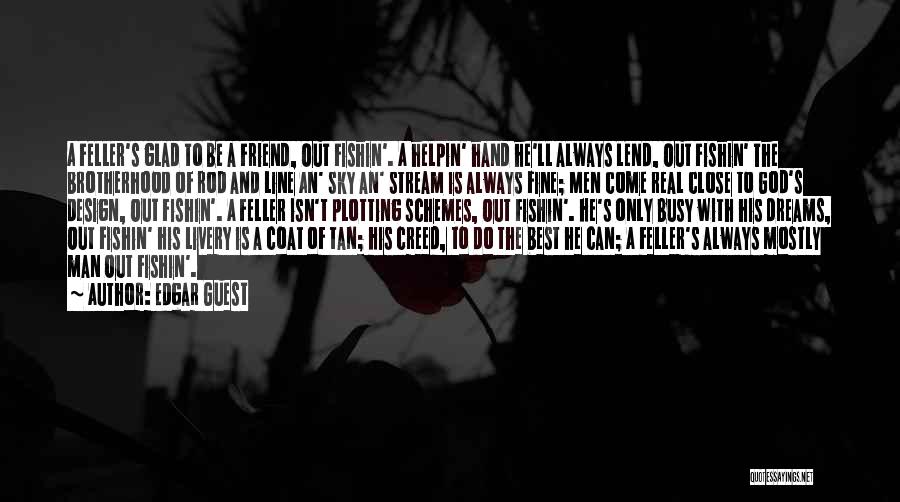 Edgar Guest Quotes: A Feller's Glad To Be A Friend, Out Fishin'. A Helpin' Hand He'll Always Lend, Out Fishin' The Brotherhood Of