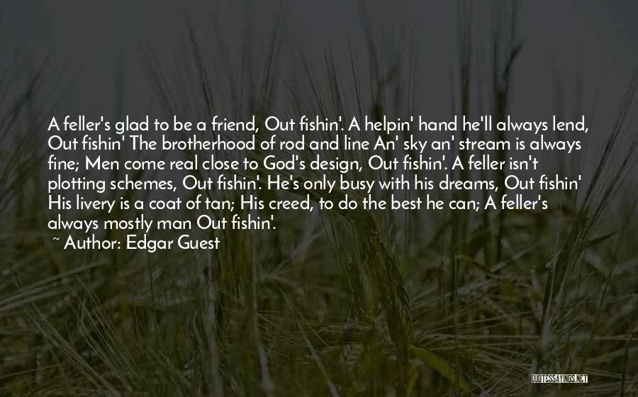 Edgar Guest Quotes: A Feller's Glad To Be A Friend, Out Fishin'. A Helpin' Hand He'll Always Lend, Out Fishin' The Brotherhood Of